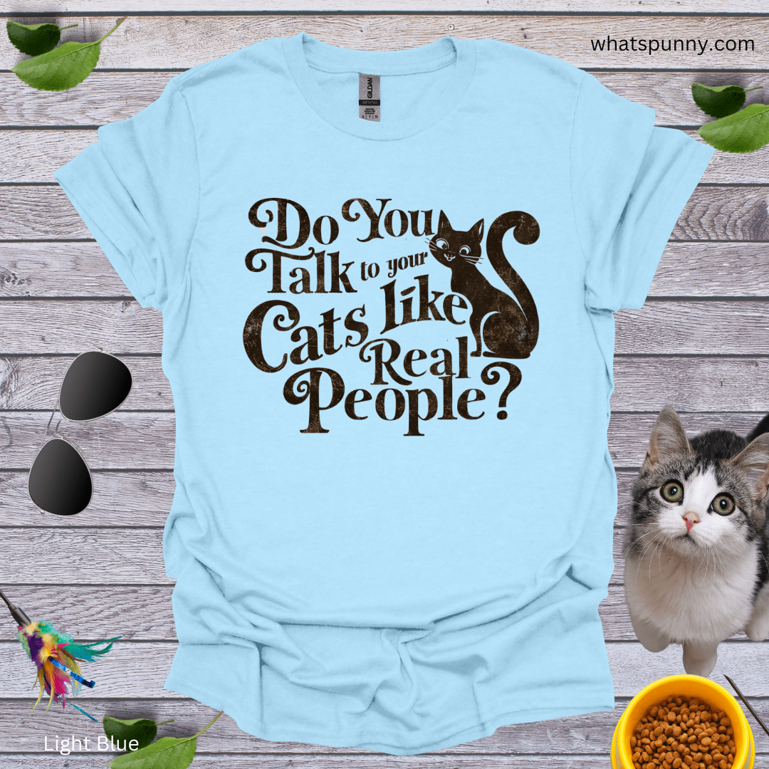 Talk to Cats Like Real People T-Shirt