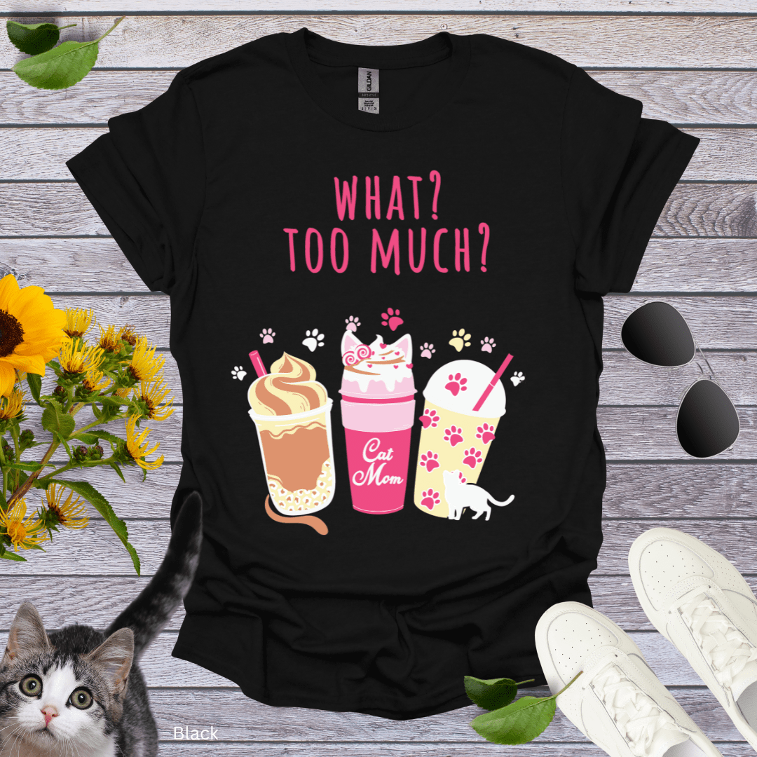 What? Too Much? T-Shirt