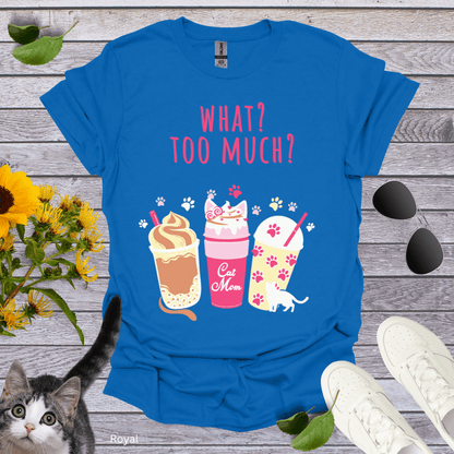 What? Too Much? T-Shirt